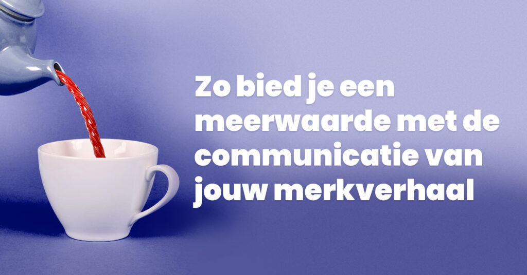 Zo bied je een meerwaarde met de communicatie van jouw merkverhaal